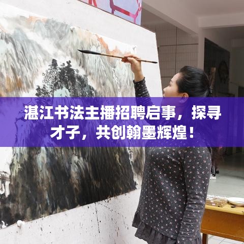 湛江書法主播招聘啟事，探尋才子，共創(chuàng)翰墨輝煌！
