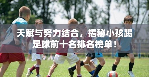 天賦與努力結(jié)合，揭秘小孩踢足球前十名排名榜單！