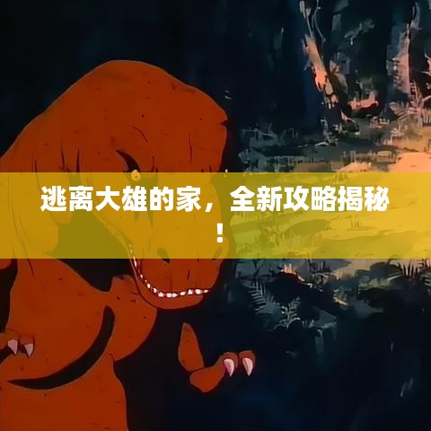 逃離大雄的家，全新攻略揭秘！