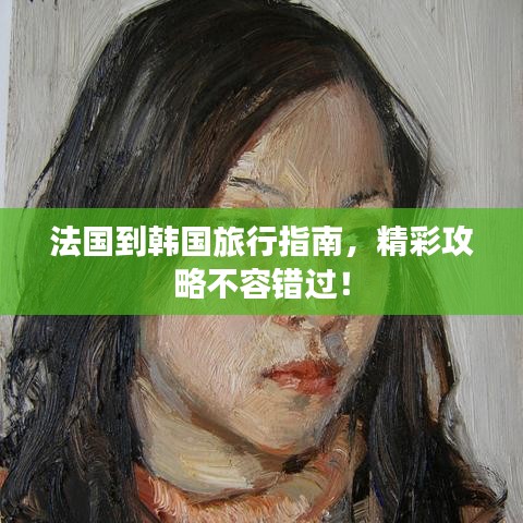 法國到韓國旅行指南，精彩攻略不容錯(cuò)過！