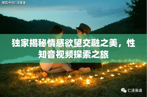 獨(dú)家揭秘情感欲望交融之美，性知音視頻探索之旅