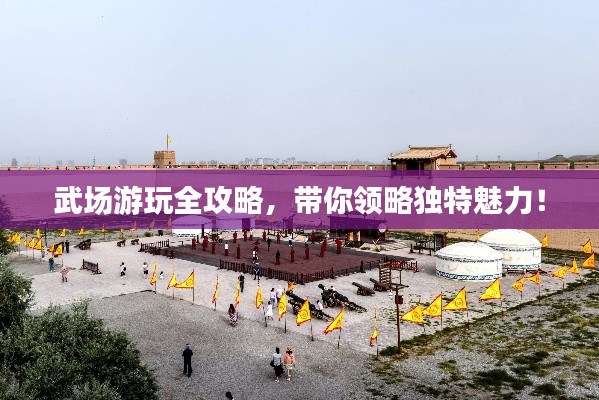 武場(chǎng)游玩全攻略，帶你領(lǐng)略獨(dú)特魅力！