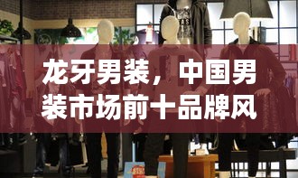 龍牙男裝，中國男裝市場(chǎng)前十品牌風(fēng)采展示，引領(lǐng)時(shí)尚潮流