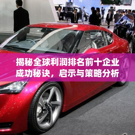 揭秘全球利潤排名前十企業(yè)成功秘訣，啟示與策略分析