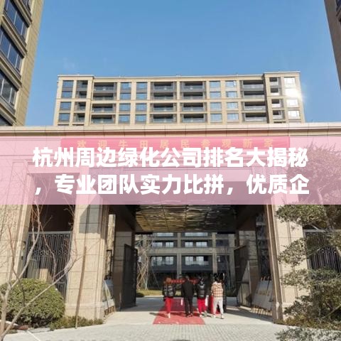 杭州周邊綠化公司排名大揭秘，專業(yè)團(tuán)隊(duì)實(shí)力比拼，優(yōu)質(zhì)企業(yè)榜單出爐！