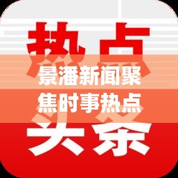 景潘新聞聚焦時事熱點，傳遞地方聲音，最新頭條不容錯過！
