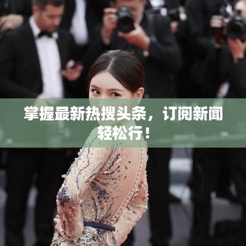 掌握最新熱搜頭條，訂閱新聞?shì)p松行！