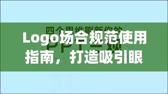 Logo場合規(guī)范使用指南，打造吸引眼球的標(biāo)題