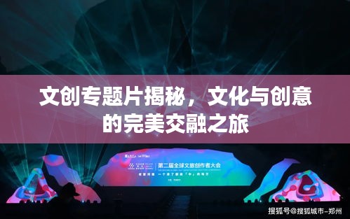 文創(chuàng)專題片揭秘，文化與創(chuàng)意的完美交融之旅