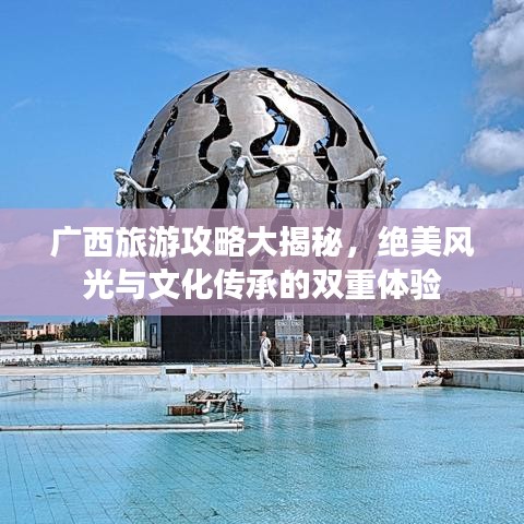 廣西旅游攻略大揭秘，絕美風(fēng)光與文化傳承的雙重體驗