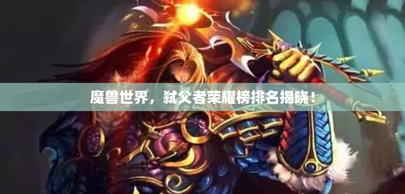 魔獸世界，弒父者榮耀榜排名揭曉！