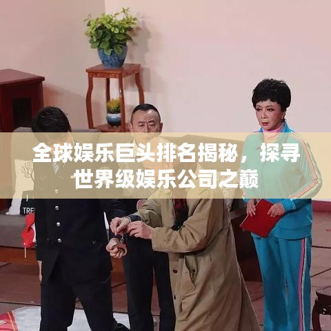 全球娛樂(lè)巨頭排名揭秘，探尋世界級(jí)娛樂(lè)公司之巔