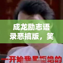 成龍勵志語錄惡搞版，笑中帶哲，幽默中的勵志力量！