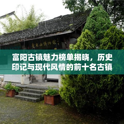 富陽(yáng)古鎮(zhèn)魅力榜單揭曉，歷史印記與現(xiàn)代風(fēng)情的前十名古鎮(zhèn)