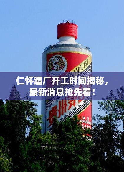仁懷酒廠開工時(shí)間揭秘，最新消息搶先看！
