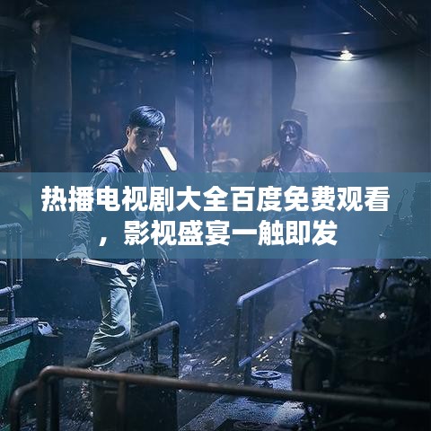 熱播電視劇大全百度免費(fèi)觀看，影視盛宴一觸即發(fā)