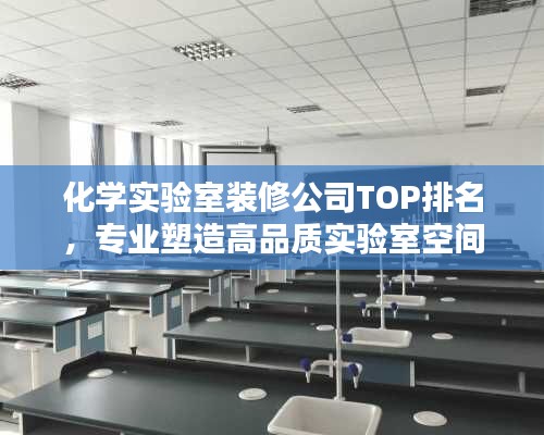 化學(xué)實(shí)驗(yàn)室裝修公司TOP排名，專業(yè)塑造高品質(zhì)實(shí)驗(yàn)室空間