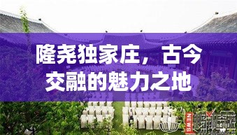 隆堯獨(dú)家莊，古今交融的魅力之地