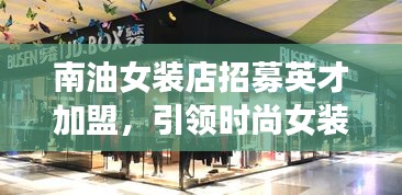 南油女裝店招募英才加盟，引領(lǐng)時(shí)尚女裝新潮流，共創(chuàng)行業(yè)標(biāo)桿！