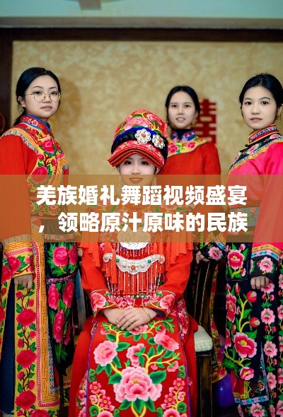 羌族婚禮舞蹈視頻盛宴，領略原汁原味的民族風情