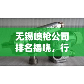 無(wú)錫噴槍公司排名揭曉，行業(yè)領(lǐng)先的幾家企業(yè)