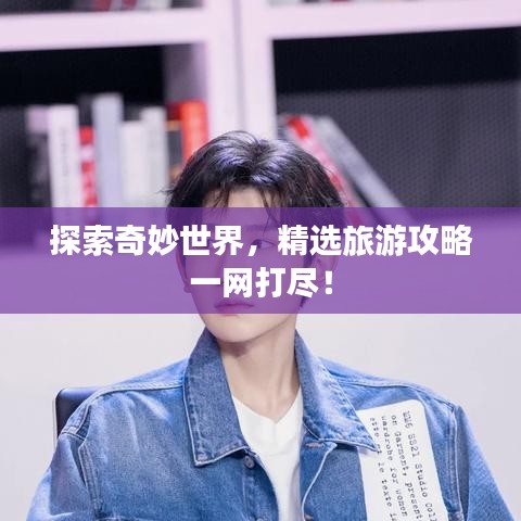 探索奇妙世界，精選旅游攻略一網(wǎng)打盡！