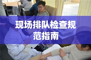 現(xiàn)場排隊(duì)檢查規(guī)范指南