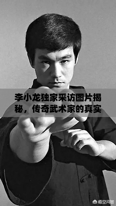 李小龍獨(dú)家采訪圖片揭秘，傳奇武術(shù)家的真實(shí)風(fēng)采與故事獨(dú)家曝光