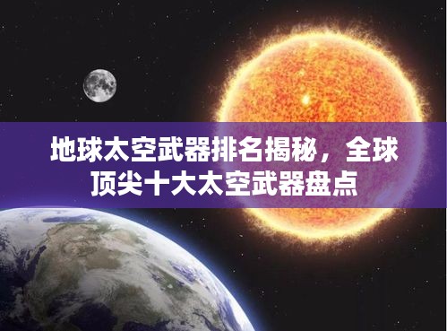 地球太空武器排名揭秘，全球頂尖十大太空武器盤點
