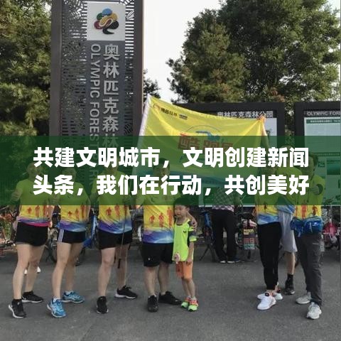 共建文明城市，文明創(chuàng)建新聞頭條，我們在行動，共創(chuàng)美好未來！