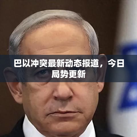 巴以沖突最新動態(tài)報道，今日局勢更新