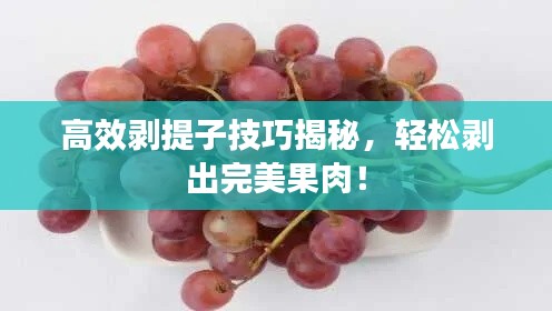 高效剝提子技巧揭秘，輕松剝出完美果肉！